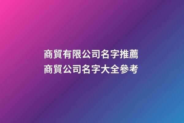 商貿有限公司名字推薦 商貿公司名字大全參考